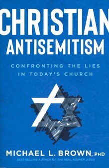 Brown, Michael L.  Ph.D. -  Christian Antisemitism: Confrontng the Lies in Today&#039;s Church