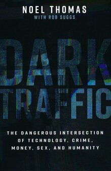 Thomas, Noel - Dark Traffic: The Dangerous Intersection of Technology, Crime, Money, Sex, and Humanity