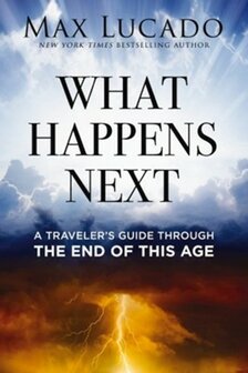 Lucado, Max - What Happens Next: A Traveler&rsquo;s Guide Through the End of This Age (Paperback)