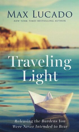 Traveling Light: Releasing the Burdens You Were Never Intended to Bear - Lucado, Max