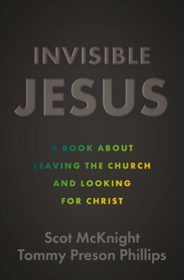  McKnight, Scot &  Phillips, Tommy Preso - Invisible Jesus: A Book about Leaving the Church and Looking for Christ