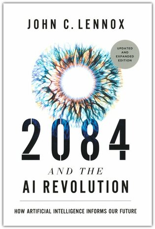 Lennox, John - 2084 and the AI Revolution, Updated and Expanded Edition: How Artificial Intelligence Informs Our Future