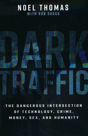 Thomas, Noel - Dark Traffic: The Dangerous Intersection of Technology, Crime, Money, Sex, and Humanity