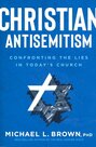 Brown-Michael-L.--Ph.D.--Christian-Antisemitism:-Confrontng-the-Lies-in-Todays-Church