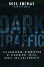 Thomas-Noel-Dark-Traffic:-The-Dangerous-Intersection-of-Technology-Crime-Money-Sex-and-Humanity