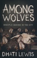 Dhati Lewis - Among wolves: disciplemaking in the city